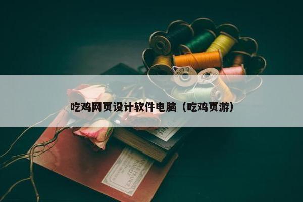 吃鸡网页设计软件电脑（吃鸡页游）-第1张图片-冷动云