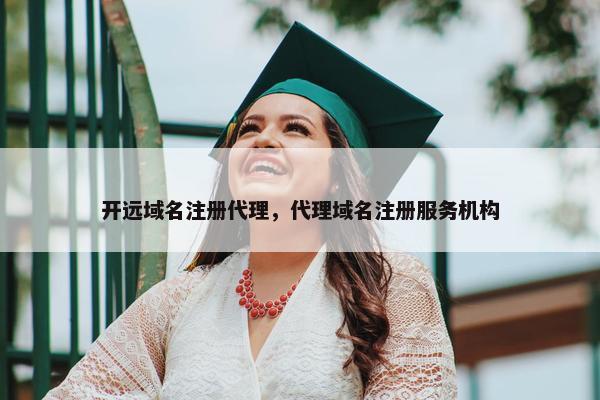 开远域名注册代理，代理域名注册服务机构-第1张图片-冷动云