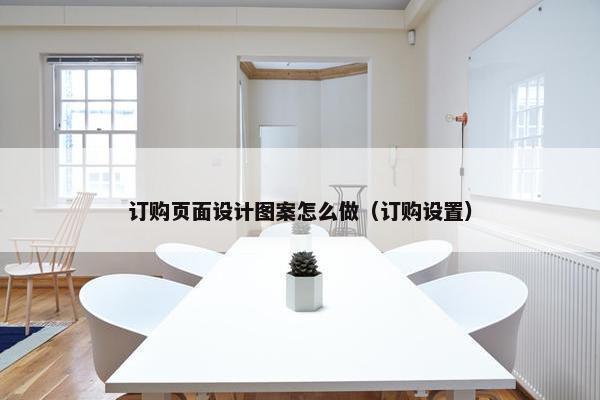 订购页面设计图案怎么做（订购设置）-第1张图片-冷动云