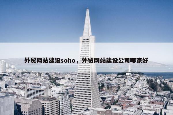 外贸网站建设soho，外贸网站建设公司哪家好-第1张图片-冷动云