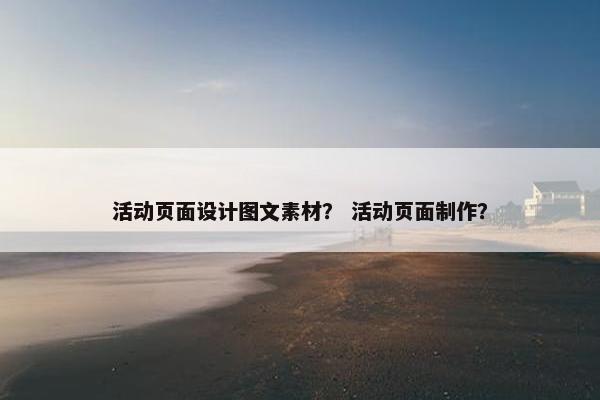 活动页面设计图文素材？ 活动页面制作？-第1张图片-冷动云