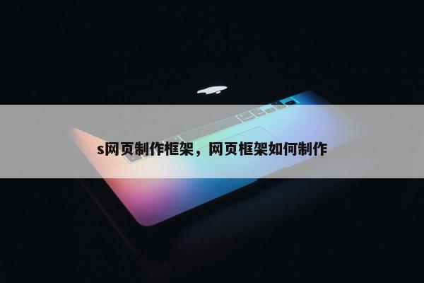 s网页制作框架，网页框架如何制作-第1张图片-冷动云
