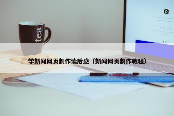 学新闻网页制作读后感（新闻网页制作教程）-第1张图片-冷动云