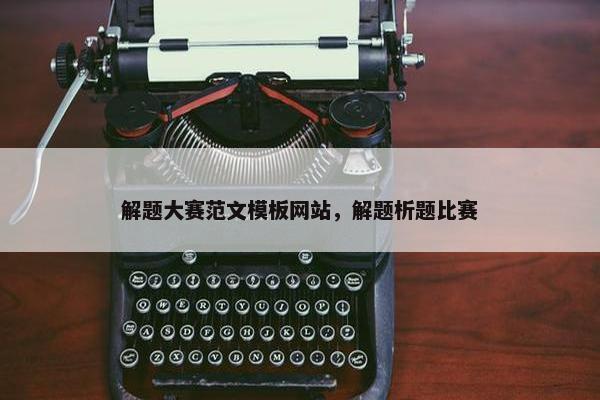 解题大赛范文模板网站，解题析题比赛-第1张图片-冷动云