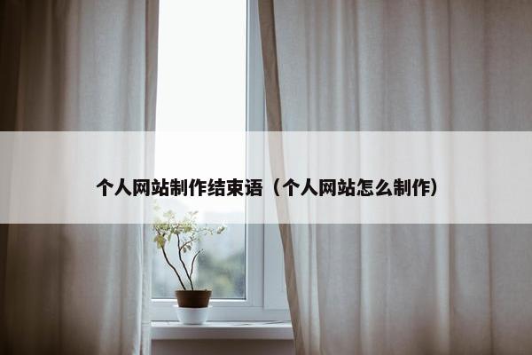 个人网站制作结束语（个人网站怎么制作）-第1张图片-冷动云