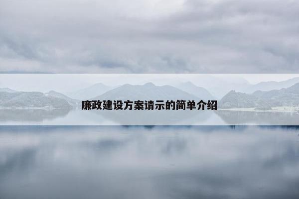 廉政建设方案请示的简单介绍-第1张图片-冷动云