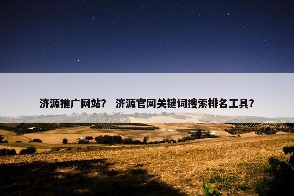 济源推广网站？ 济源官网关键词搜索排名工具？-第1张图片-冷动云