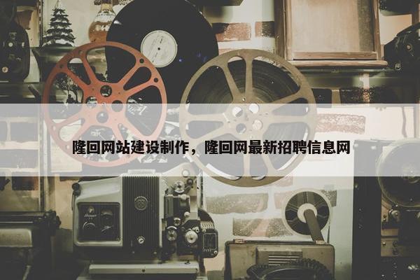 隆回网站建设制作，隆回网最新招聘信息网-第1张图片-冷动云