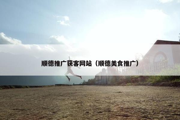 顺德推广获客网站（顺德美食推广）-第1张图片-冷动云