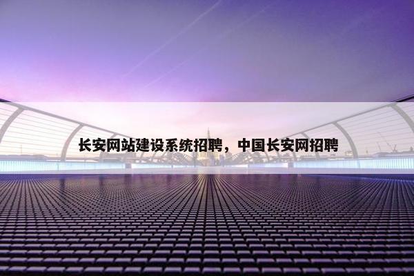 长安网站建设系统招聘，中国长安网招聘-第1张图片-冷动云