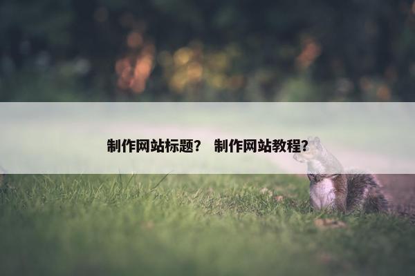 制作网站标题？ 制作网站教程？-第1张图片-冷动云