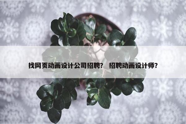 找网页动画设计公司招聘？ 招聘动画设计师？-第1张图片-冷动云