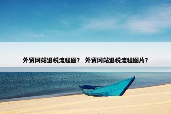 外贸网站退税流程图？ 外贸网站退税流程图片？-第1张图片-冷动云