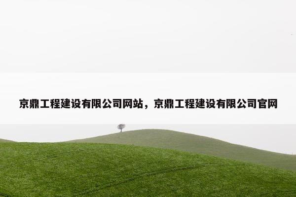 京鼎工程建设有限公司网站，京鼎工程建设有限公司官网-第1张图片-冷动云