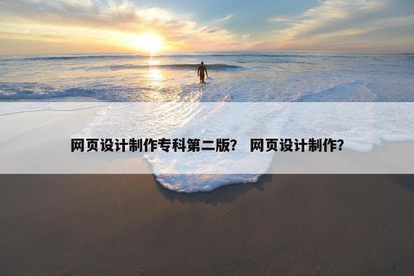 网页设计制作专科第二版？ 网页设计制作？-第1张图片-冷动云
