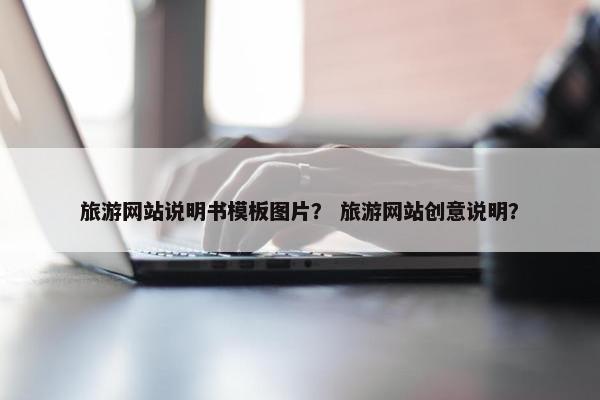 旅游网站说明书模板图片？ 旅游网站创意说明？-第1张图片-冷动云