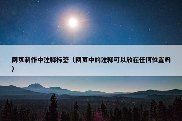 网页制作中注释标签（网页中的注释可以放在任何位置吗）-第1张图片-冷动云