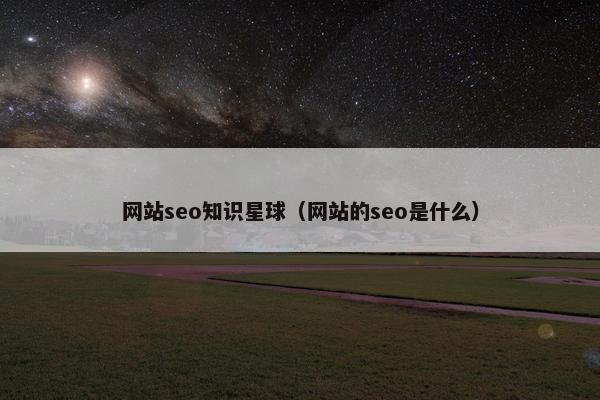 网站seo知识星球（网站的seo是什么）-第1张图片-冷动云