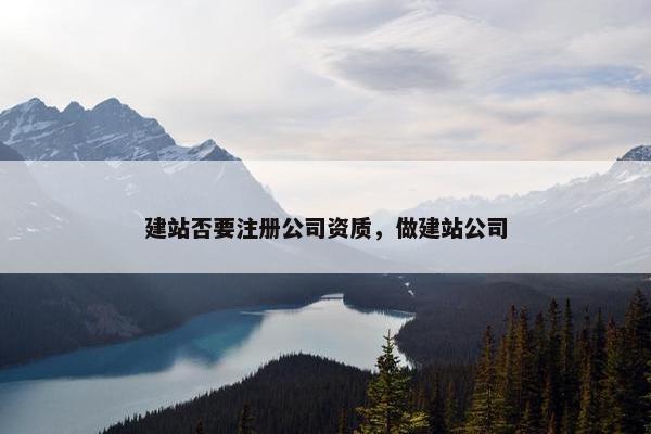 建站否要注册公司资质，做建站公司-第1张图片-冷动云