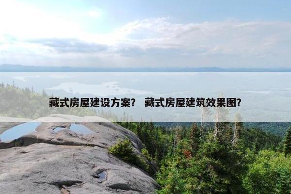 藏式房屋建设方案？ 藏式房屋建筑效果图？-第1张图片-冷动云
