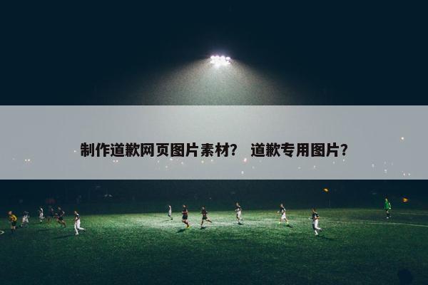 制作道歉网页图片素材？ 道歉专用图片？-第1张图片-冷动云