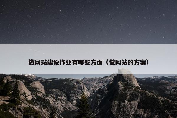 做网站建设作业有哪些方面（做网站的方案）-第1张图片-冷动云