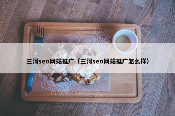 三河seo网站推广（三河seo网站推广怎么样）-第1张图片-冷动云