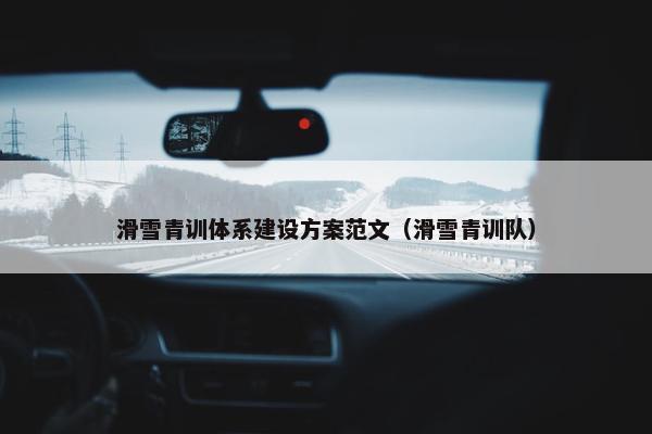 滑雪青训体系建设方案范文（滑雪青训队）-第1张图片-冷动云