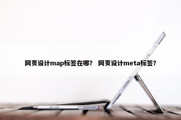 网页设计map标签在哪？ 网页设计meta标签？-第1张图片-冷动云