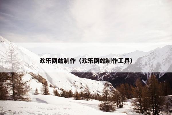 欢乐网站制作（欢乐网站制作工具）-第1张图片-冷动云