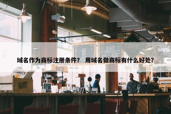 域名作为商标注册条件？ 用域名做商标有什么好处？-第1张图片-冷动云