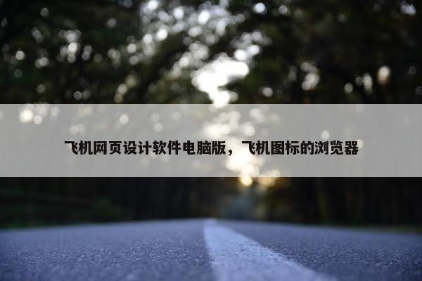 飞机网页设计软件电脑版，飞机图标的浏览器-第1张图片-冷动云