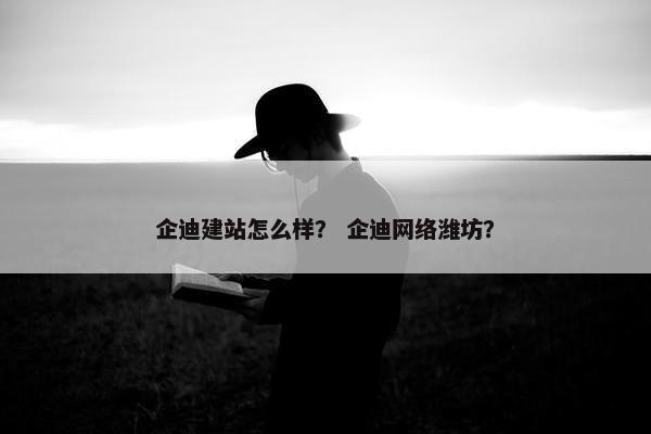企迪建站怎么样？ 企迪网络潍坊？-第1张图片-冷动云