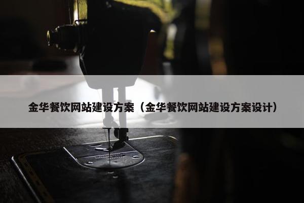 金华餐饮网站建设方案（金华餐饮网站建设方案设计）-第1张图片-冷动云