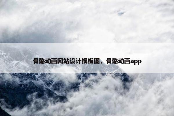 骨骼动画网站设计模板图，骨骼动画app-第1张图片-冷动云