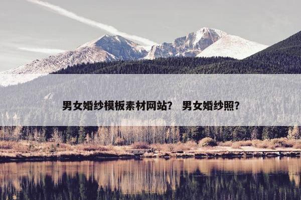 男女婚纱模板素材网站？ 男女婚纱照？-第1张图片-冷动云