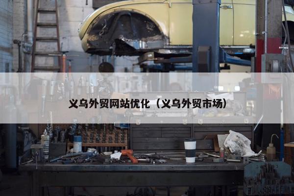 义乌外贸网站优化（义乌外贸市场）-第1张图片-冷动云