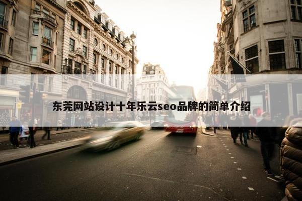 东莞网站设计十年乐云seo品牌的简单介绍-第1张图片-冷动云