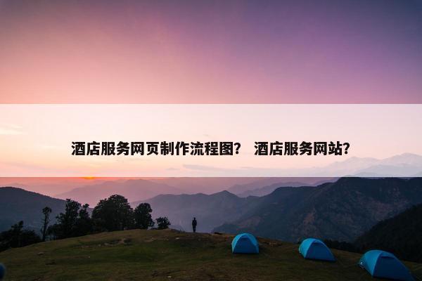 酒店服务网页制作流程图？ 酒店服务网站？-第1张图片-冷动云
