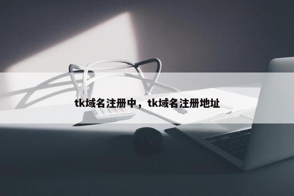 tk域名注册中，tk域名注册地址-第1张图片-冷动云