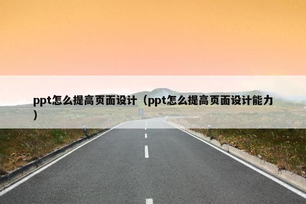 ppt怎么提高页面设计（ppt怎么提高页面设计能力）-第1张图片-冷动云
