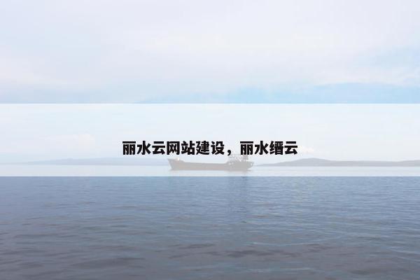 丽水云网站建设，丽水缙云-第1张图片-冷动云