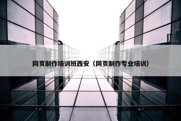 网页制作培训班西安（网页制作专业培训）-第1张图片-冷动云