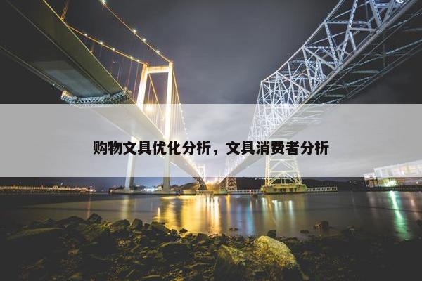 购物文具优化分析，文具消费者分析-第1张图片-冷动云
