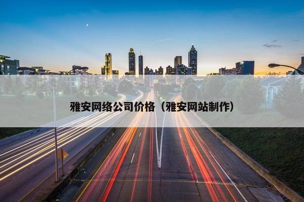 雅安网络公司价格（雅安网站制作）-第1张图片-冷动云