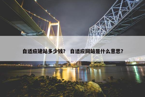 自适应建站多少钱？ 自适应网站是什么意思？-第1张图片-冷动云