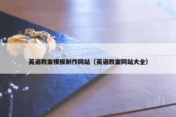 英语教案模板制作网站（英语教案网站大全）-第1张图片-冷动云