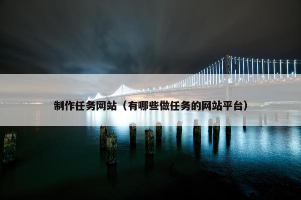 制作任务网站（有哪些做任务的网站平台）-第1张图片-冷动云