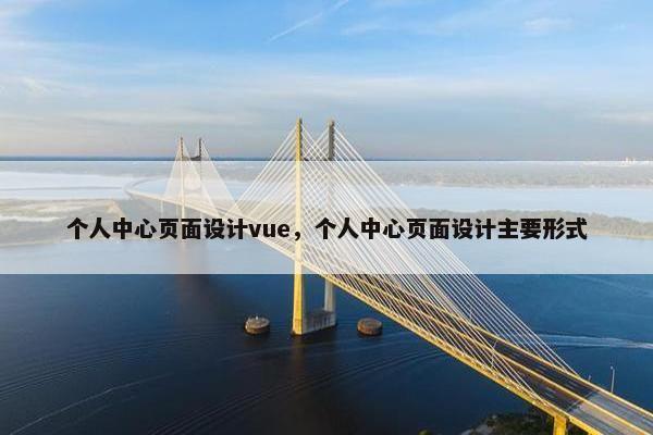 个人中心页面设计vue，个人中心页面设计主要形式-第1张图片-冷动云