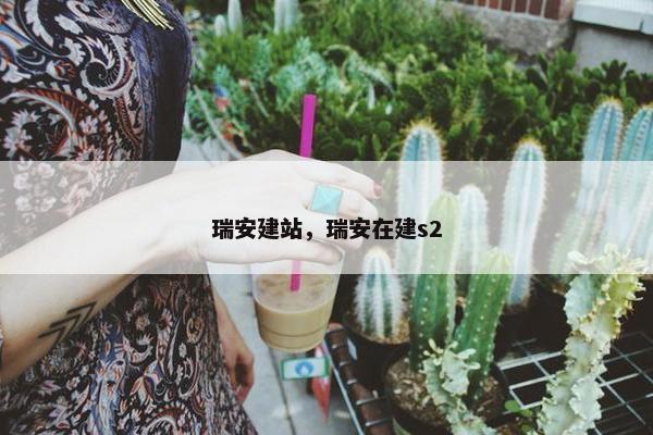瑞安建站，瑞安在建s2-第1张图片-冷动云